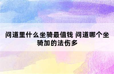 问道里什么坐骑最值钱 问道哪个坐骑加的法伤多